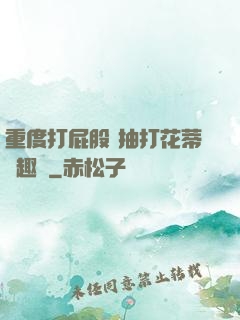 重度打屁股 抽打花蒂筆趣閣